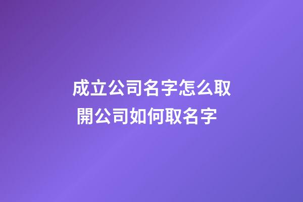 成立公司名字怎么取 開公司如何取名字-第1張-公司起名-玄機(jī)派
